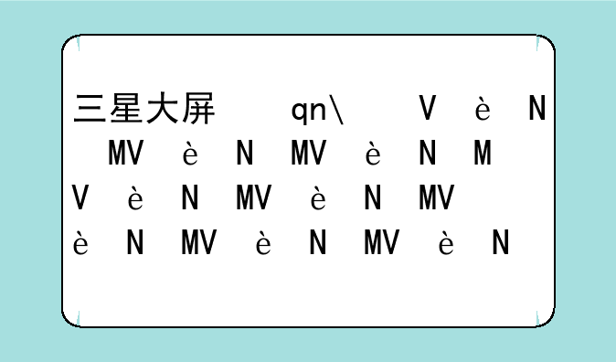 三星大屏手机;三星大屏手机7寸屏哪款好