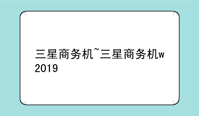 三星商务机~三星商务机w2019