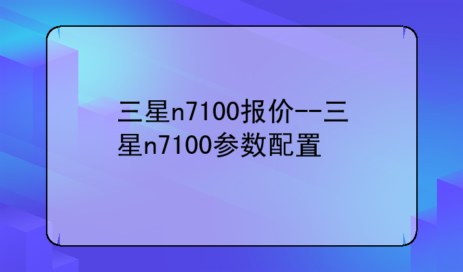 三星n7100报价--三星n7100参数配置