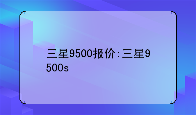 三星9500报价:三星9500s