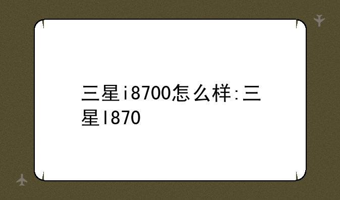 三星i8700怎么样:三星l870