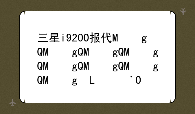 三星i9200报价，三星9200手机价钱