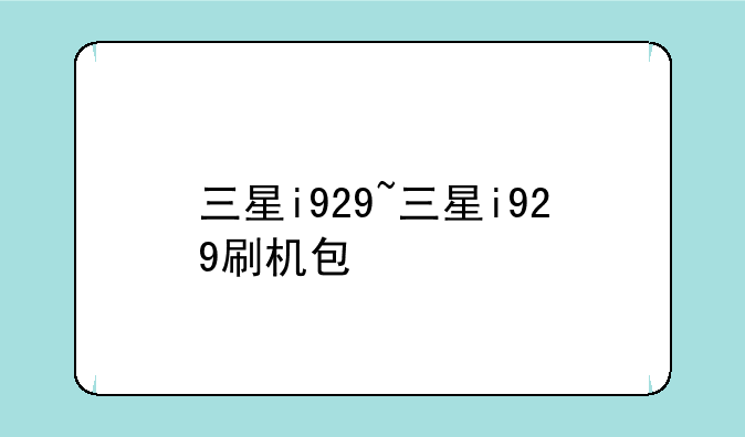 三星i929~三星i929刷机包