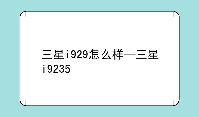 三星i929怎么样—三星i9235