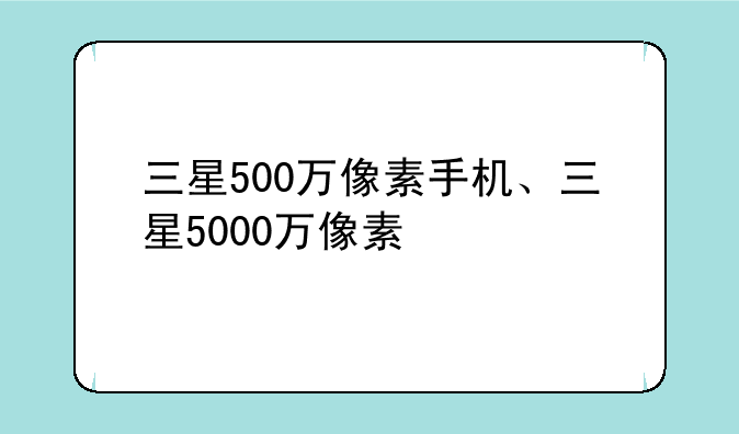 三星500万像素手机、三星5000万像素