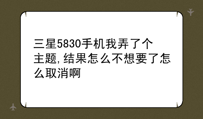 三星5830手机我弄了个主题,结果怎么不想要了怎么取消啊