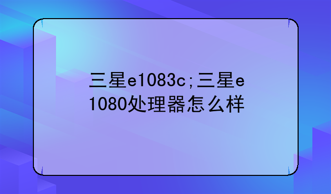 三星e1083c;三星e1080处理器怎么样