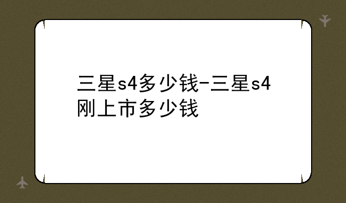 三星s4多少钱-三星s4刚上市多少钱
