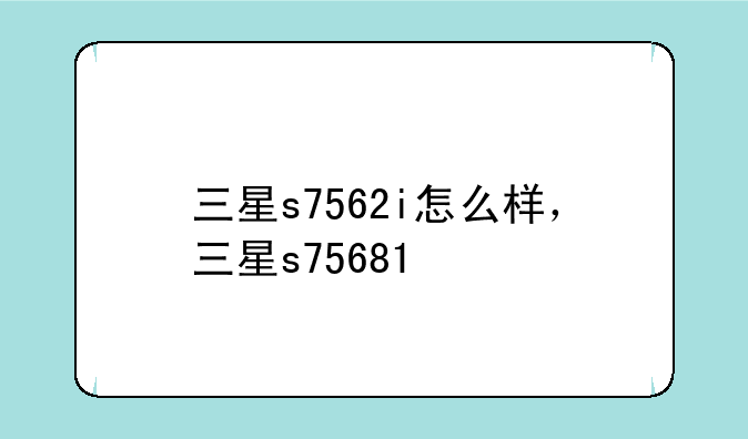 三星s7562i怎么样，三星s75681