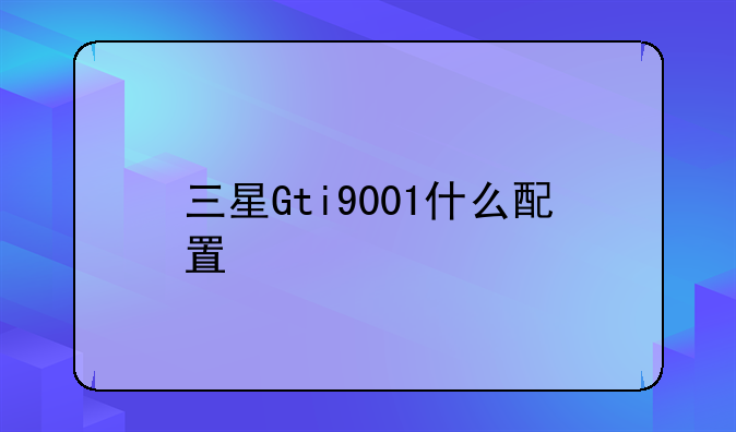 三星Gti9001什么配置