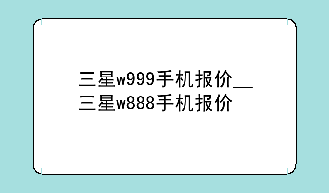 三星w999手机报价__三星w888手机报价