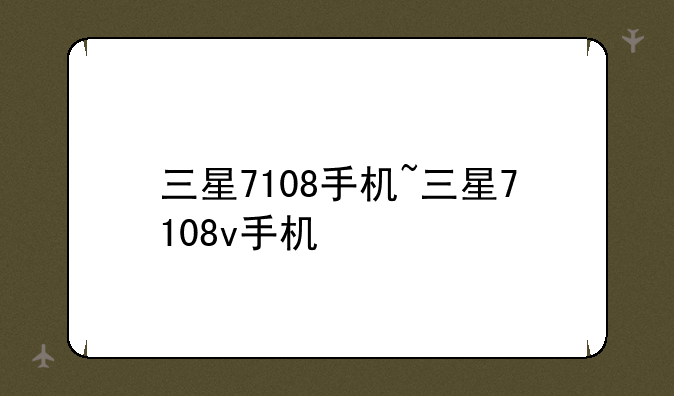 三星7108手机~三星7108v手机