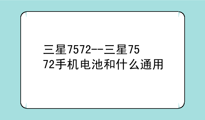 三星7572--三星7572手机电池和什么通用