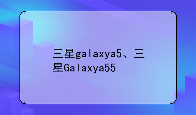 三星galaxya5、三星Galaxya55