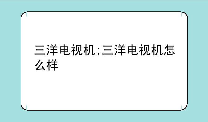 三洋电视机;三洋电视机怎么样