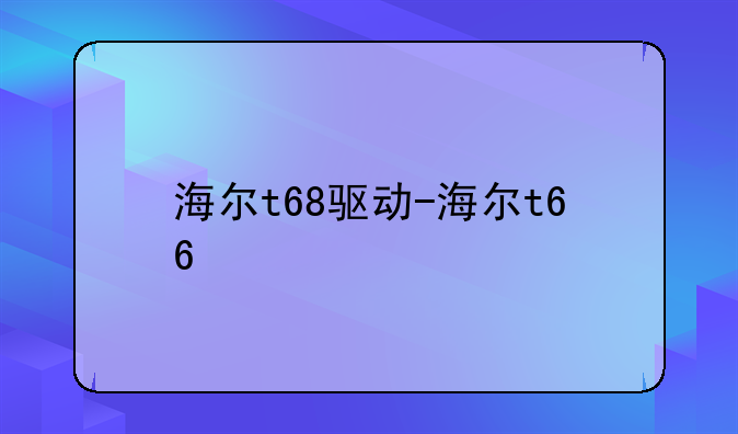 海尔t68驱动-海尔t66