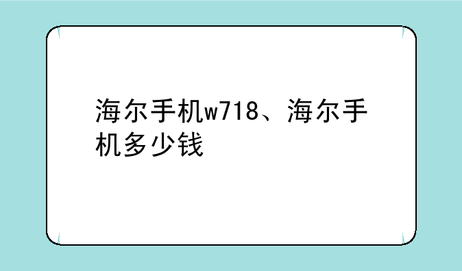 海尔手机w718、海尔手机多少钱