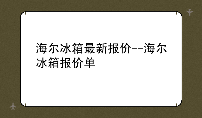 海尔冰箱最新报价--海尔冰箱报价单