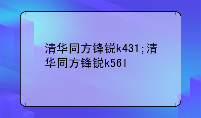 清华同方锋锐k431;清华同方锋锐k56l
