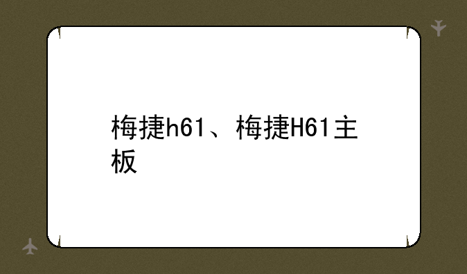 梅捷h61、梅捷H61主板
