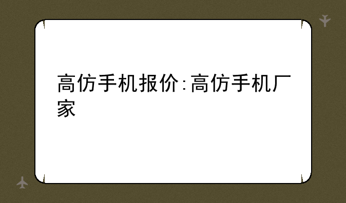高仿手机报价:高仿手机厂家
