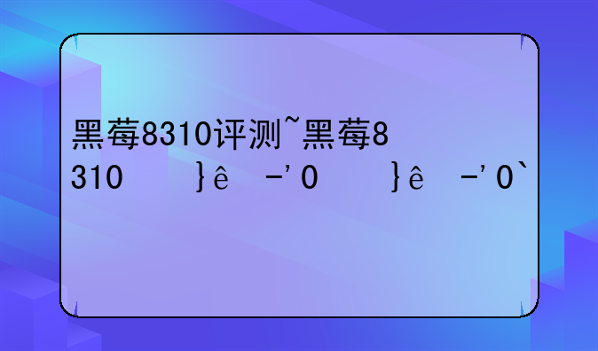 黑莓8310评测~黑莓8310经典吗