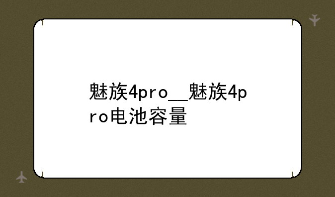 魅族4pro__魅族4pro电池容量