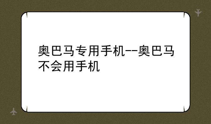 奥巴马专用手机--奥巴马不会用手机