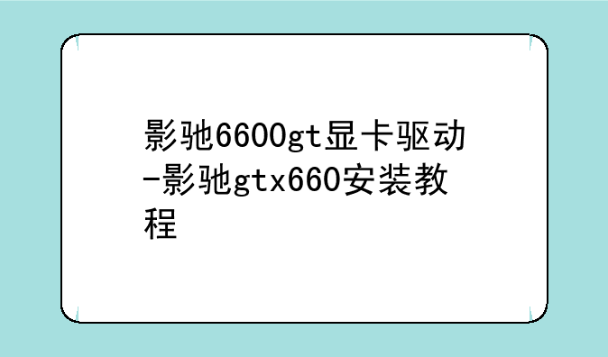 影驰6600gt显卡驱动-影驰gtx660安装教程