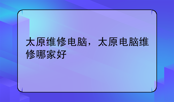 太原维修电脑，太原电脑维修哪家好
