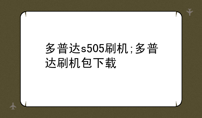多普达s505刷机;多普达刷机包下载