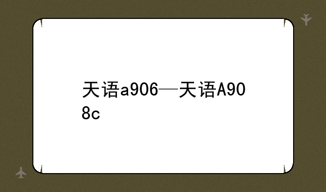 天语a906—天语A908c