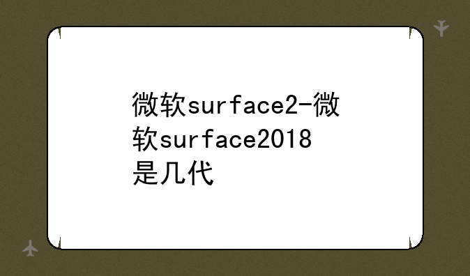 微软surface2-微软surface2018是几代