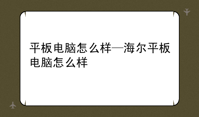 平板电脑怎么样—海尔平板电脑怎么样