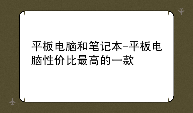 平板电脑和笔记本-平板电脑性价比最高的一款