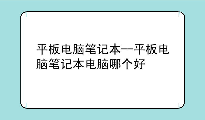 平板电脑笔记本--平板电脑笔记本电脑哪个好