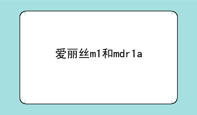 爱丽丝m1和mdr1a