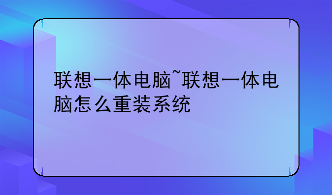 联想一体电脑~联想一体电脑怎么重装系统