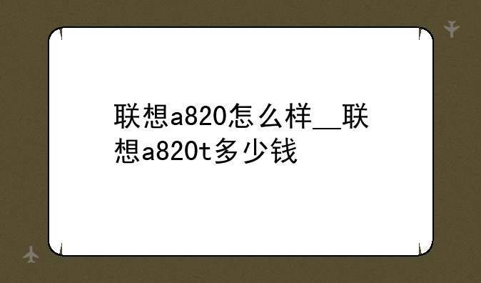 联想a820怎么样__联想a820t多少钱