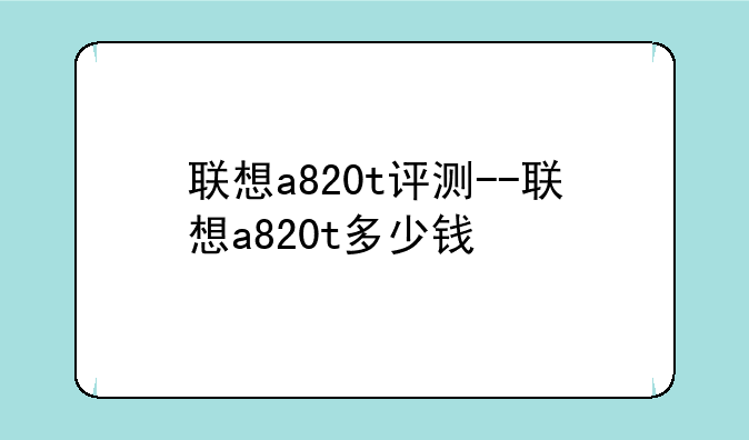 联想a820t评测--联想a820t多少钱
