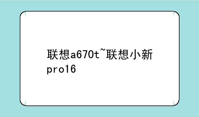 联想a670t~联想小新pro16