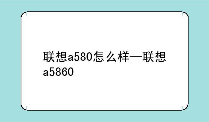 联想a580怎么样—联想a5860