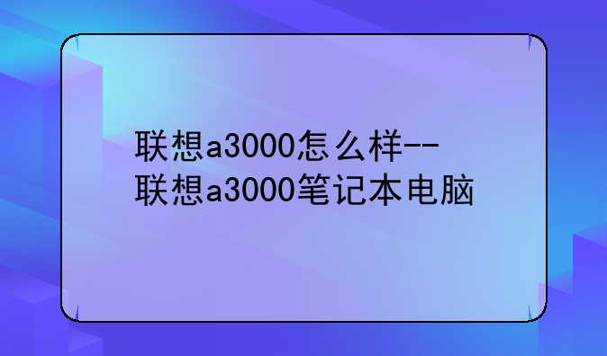 联想a3000怎么样--联想a3000笔记本电脑