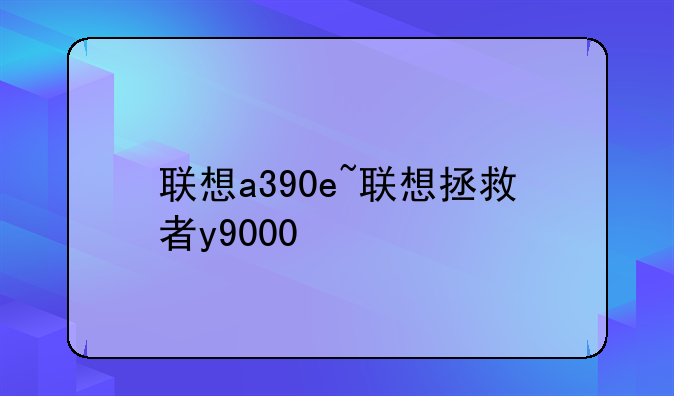 联想a390e~联想拯救者y9000
