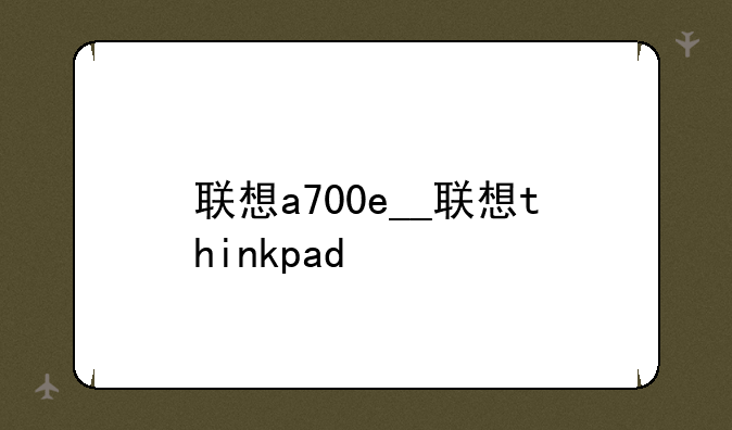 联想a700e__联想thinkpad
