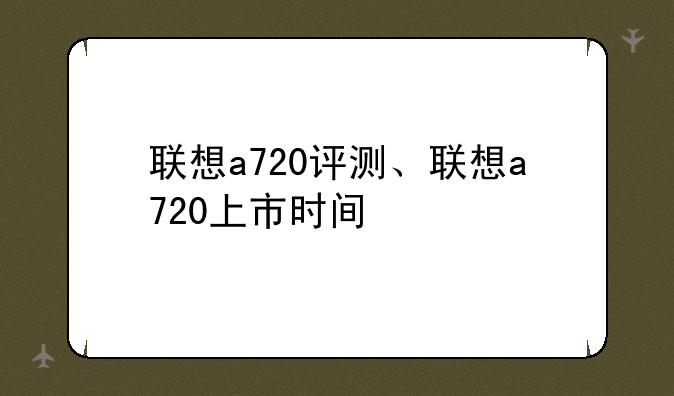 联想a720评测、联想a720上市时间