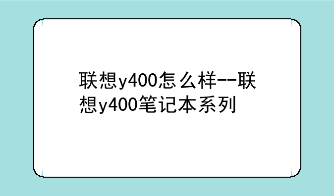 联想y400怎么样--联想y400笔记本系列
