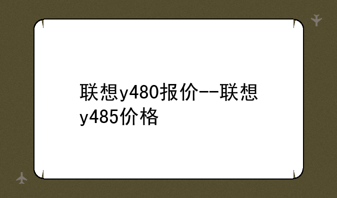 联想y480报价--联想y485价格