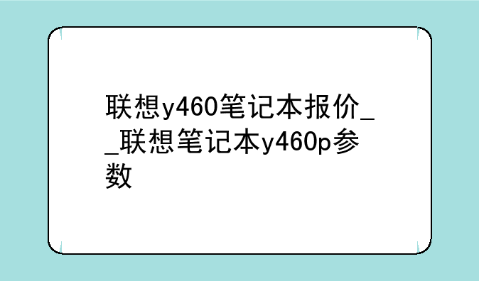 联想y460笔记本报价__联想笔记本y460p参数