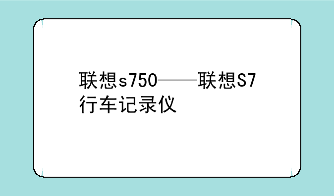 联想s750——联想S7行车记录仪